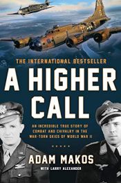 book cover of A Higher Call: An Incredible True Story of Combat and Chivalry in the War-Torn Skies of World War II by Adam Makos|Larry Alexander