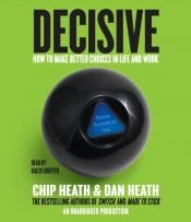 book cover of Decisive: How to Make Better Choices in Life and Work by Chip Heath|Dan Heath