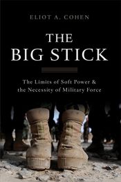 book cover of The Big Stick: The Limits of Soft Power and the Necessity of Military Force by Eliot A. Cohen