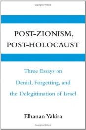 book cover of Post-Zionism, Post-Holocaust: Three Essays on Denial, Forgetting, and the Delegitimation of Israel by Elhanan Yakira