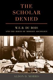 book cover of The Scholar Denied: W. E. B. Du Bois and the Birth of Modern Sociology by Aldon D. Morris