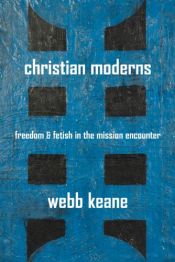 book cover of Christian Moderns: Freedom and Fetish in the Mission Encounter (The Anthropology of Christianity) by Webb Keane