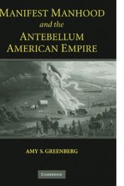 book cover of Manifest Manhood and the Antebellum American Empire by Amy S. Greenberg