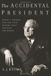 book cover of The Accidental President: Harry S. Truman and the Four Months That Changed the World by A.J. Baime