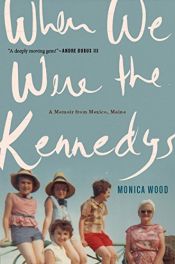 book cover of When We Were the Kennedys: A Memoir from Mexico, Maine by Monica Wood