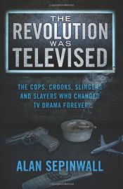 book cover of The Revolution Was Televised: The Cops, Crooks, Slingers and Slayers Who Changed TV Drama Forever by unknown author