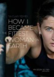 book cover of How I Became the Fittest Woman on Earth by Tia-Clair Toomey