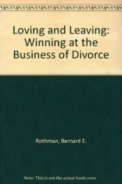book cover of Loving and Leaving: Winning at the Business of Divorce by Bernard E. Rothman
