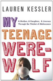 book cover of My Teenage Werewolf: A Mother, a Daughter, a Journey Through the Thicket of Adolescence by Lauren Kessler