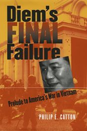 book cover of Diem's Final Failure: Prelude to America's War in Vietnam (Modern War Studies) by Philip E. Catton