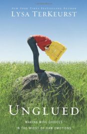 book cover of Unglued: Making Wise Choices in the Midst of Raw Emotions by Lysa TerKeurst
