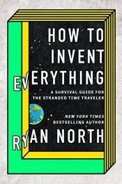 book cover of How to Invent Everything: A Survival Guide for the Stranded Time Traveler by Ryan North