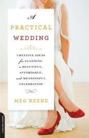 book cover of A Practical Wedding: Creative Solutions for a Beautiful, Affordable, and Meaningful Celebration by Meg Keene