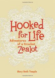 book cover of Hooked for Life: Adventures of a Crochet Zealot by Mary Beth Temple
