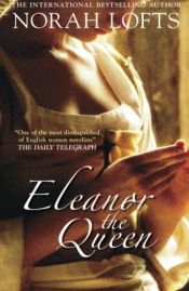 book cover of Eleanor the Queen by Norah Lofts