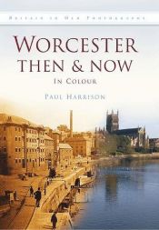 book cover of Worcester Then & Now: In Colour by Paul Harrison