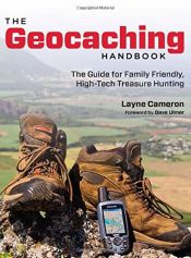 book cover of The Geocaching Handbook, 2nd: The Guide for Family Friendly, High-Tech Treasure Hunting by Layne Cameron