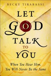 book cover of Let God Talk to You: When You Hear Him, You Will Never Be the Same by Becky Tirabassi