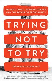 book cover of Trying Not to Try: Ancient China, Modern Science, and the Power of Spontaneity by Edward G. Slingerland