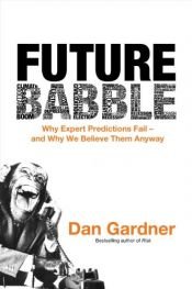 book cover of Future Babble: Why Expert Predictions Fail - and Why We Believe Them Anyway by Dan Gardner