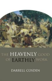 book cover of Heavenly Good of Earthly Work, The by Darrell Cosden