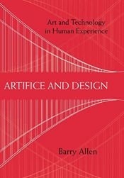 book cover of Artifice and Design: Art and Technology in Human Experience by Barry Allen