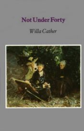 book cover of Not Under Forty by Willa Cather