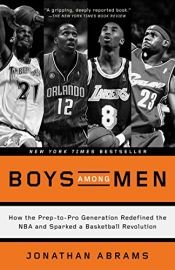 book cover of Boys Among Men: How the Prep-to-Pro Generation Redefined the NBA and Sparked a Basketball Revolution by Jonathan Abrams