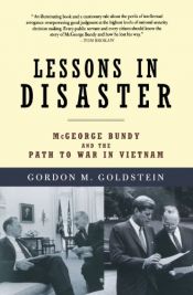 book cover of Lessons in Disaster: McGeorge Bundy and the Path to War in Vietnam by Gordon M. Goldstein