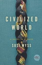 book cover of The Civilized World: A Novel in Stories by Susi Wyss