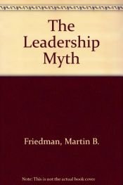 book cover of The Leadership Myth by Martin B. Friedman