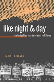 book cover of Like Night and Day: Unionization in a Southern Mill Town by Daniel J. Clark
