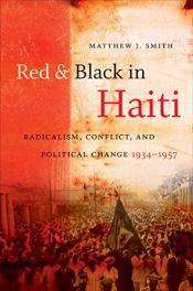 book cover of Red and black in Haiti : radicalism, conflict, and political change, 1934-1957 by Matthew J. Smith