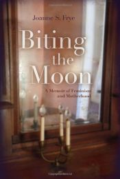 book cover of Biting the Moon: A Memoir of Feminism and Motherhood by Joanne S. Frye