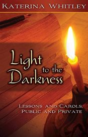 book cover of Light to the Darkness: Lessons and Carols, Public and Private by Katerina Katsarka Whitley
