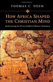 book cover of How Africa shaped the Christian mind : rediscovering the African seedbed of western Christianity by Thomas Oden