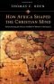 How Africa shaped the Christian mind : rediscovering the African seedbed of western Christianity