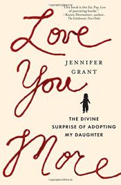 book cover of Love You More: The Divine Surprise of Adopting My Daughter by Jennifer Grant