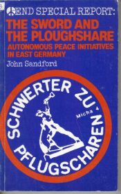 book cover of Sword and the Ploughshare: Autonomous Peace Initiatives in East Germany (End Special Report) by John Sandford