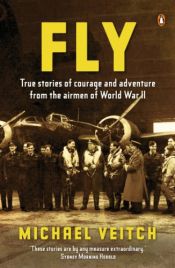 book cover of Fly: True Stories of Adventure and Courage from the Airmen of World War 2 by Michael Veitch