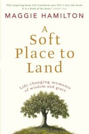 book cover of A soft place to land : life-changing moments of wisdom and grace by Maggie Hamilton