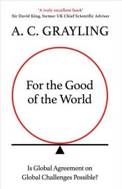 book cover of For the Good of the World by A. C. Grayling