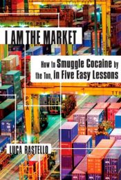 book cover of I Am the Market: How to Smuggle Cocaine by the Ton, in Five Easy Lessons by Luca Rastello