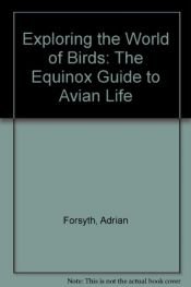 book cover of Exploring the World of Birds: An Equinox Guide to Avian Life (The equinox guide) by Adrian Forsyth|Laurel Aziz