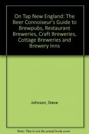 book cover of On Tap New England: The Beer Connoisseur's Guide to Brewpubs, Restaurant Breweries, Craft Breweries, Cottage Breweries by Steve Johnson