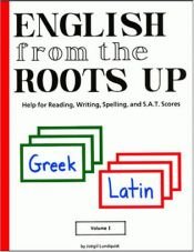 book cover of English from the Roots Up, Vol. 1: Help for Reading, Writing, Spelling, and S.A.T. Scores by Joegil K. Lundquist