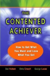 book cover of The contented achiever : how to get what you want and love what you get by Don Hutson