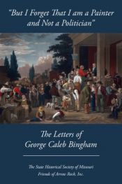 book cover of "But I forget that I am a Painter and Not a Politician": The Letters of George Caleb Bingham by with an introduction by Dr. Joan Stack