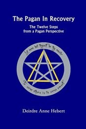 book cover of The Pagan In Recovery: The Twelve Steps From A Pagan Perspective by Deirdre A. Hebert