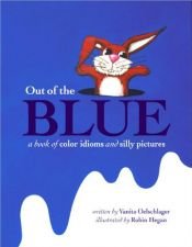 book cover of Out of the Blue: A book of color idioms and silly pictures by Vanita Oelschlager